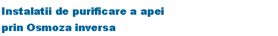 Text Box: Instalatii de purificare a apeiprin Osmoza inversa