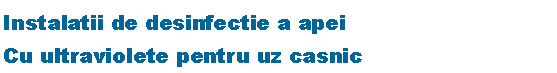 Text Box: Instalatii de desinfectie a apeiCu ultraviolete pentru uz casnic